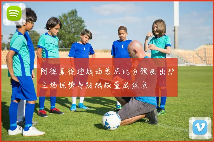 阿德莱德迎战西悉尼比分预测出炉主场优势与防线较量成焦点