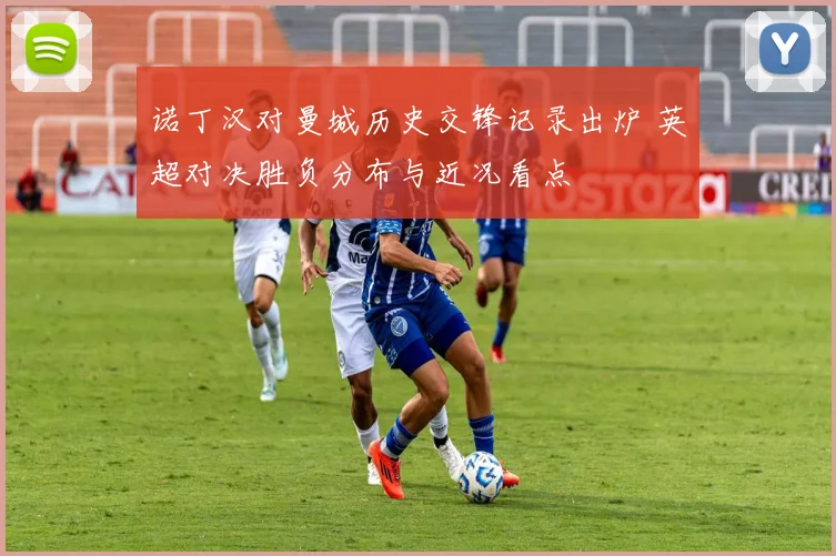 诺丁汉对曼城历史交锋记录出炉 英超对决胜负分布与近况看点