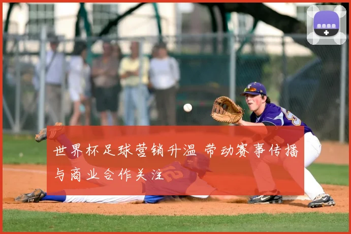 世界杯足球营销升温 带动赛事传播与商业合作关注