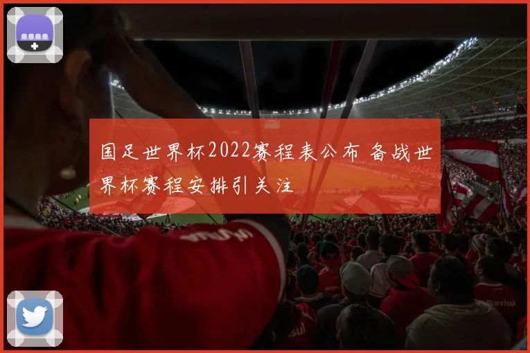 国足世界杯2022赛程表公布 备战世界杯赛程安排引关注