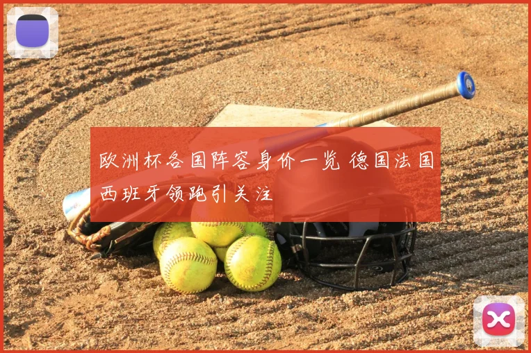 欧洲杯各国阵容身价一览 德国法国西班牙领跑引关注